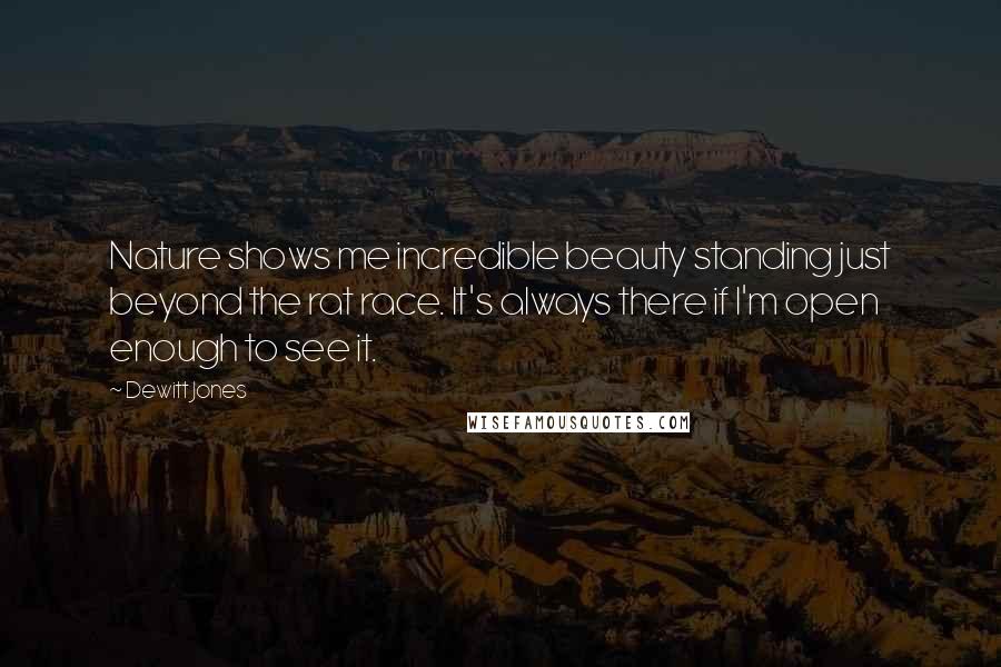 Dewitt Jones Quotes: Nature shows me incredible beauty standing just beyond the rat race. It's always there if I'm open enough to see it.