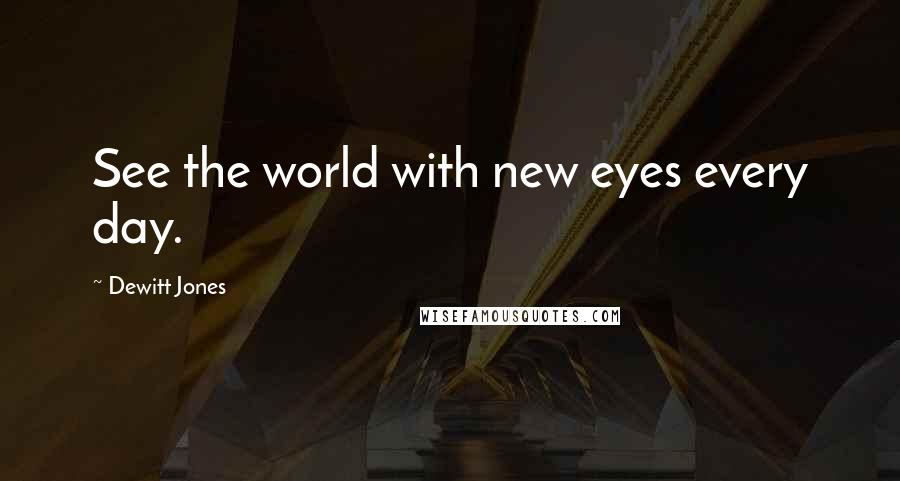 Dewitt Jones Quotes: See the world with new eyes every day.