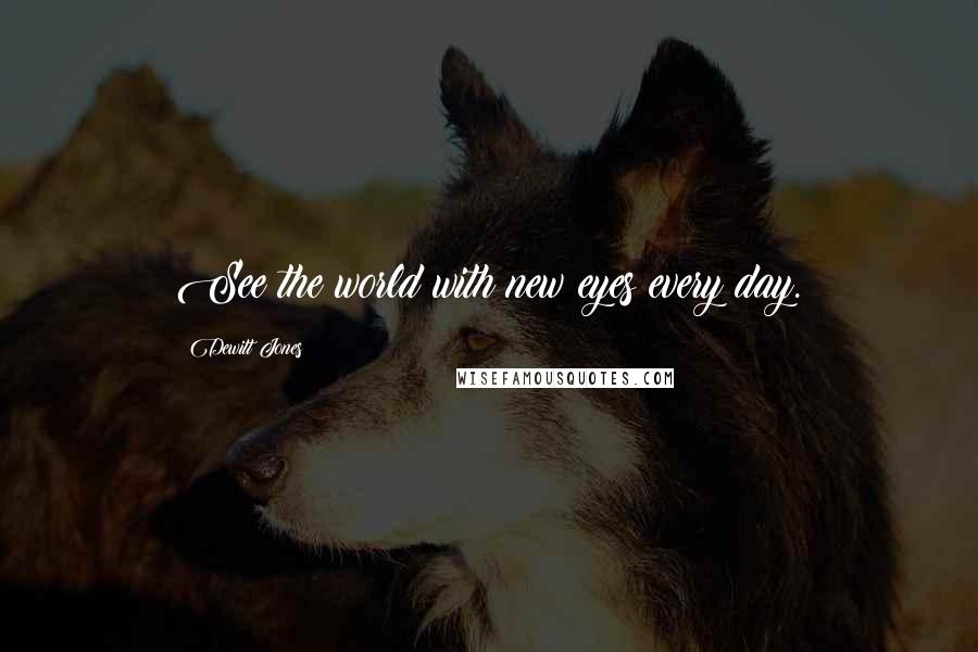 Dewitt Jones Quotes: See the world with new eyes every day.