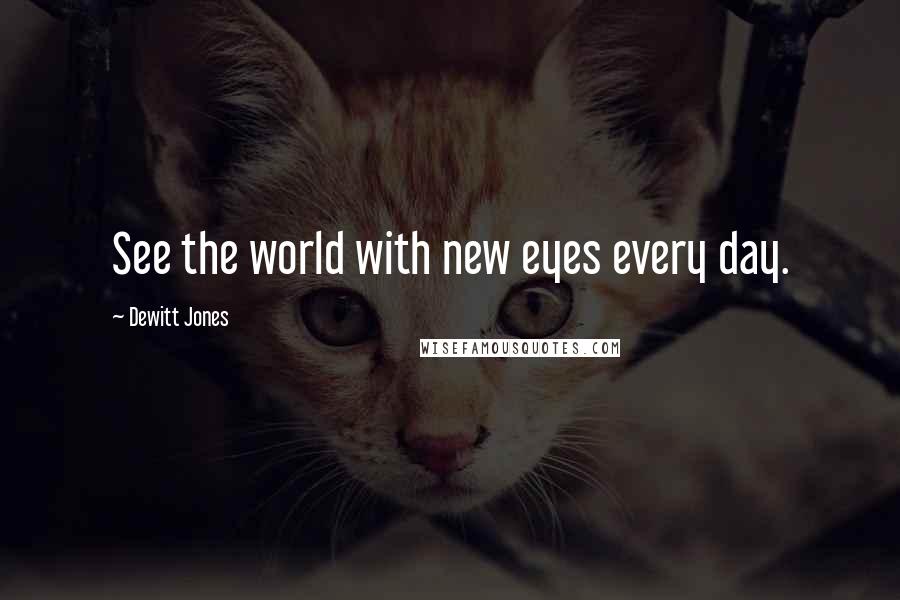 Dewitt Jones Quotes: See the world with new eyes every day.