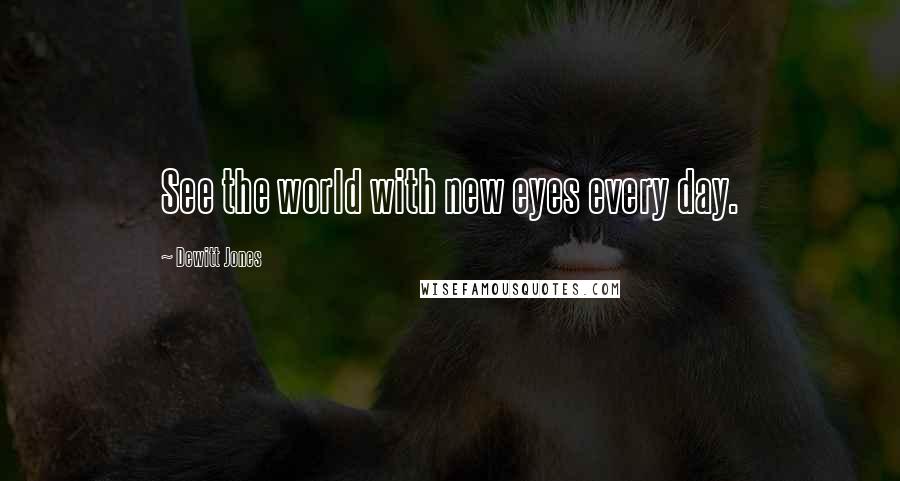 Dewitt Jones Quotes: See the world with new eyes every day.