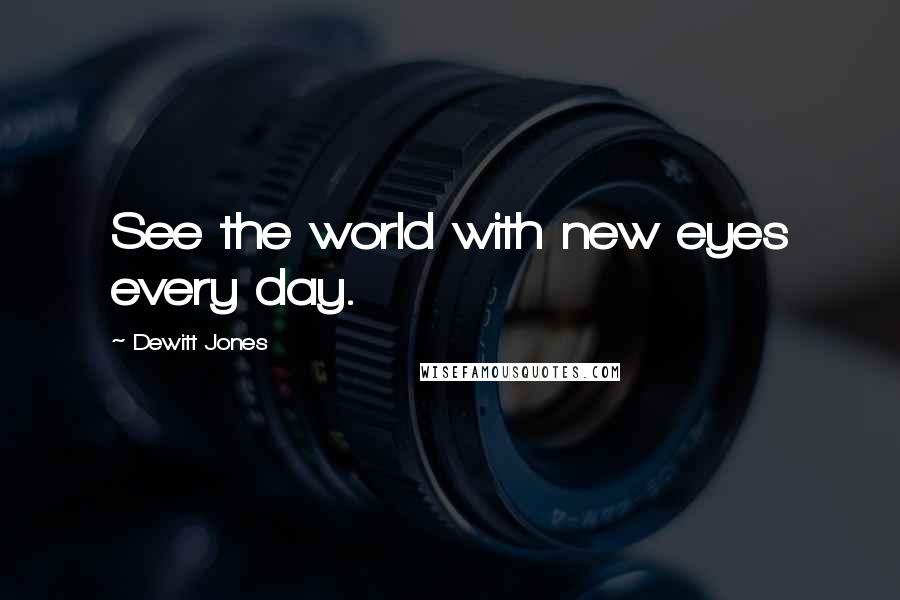 Dewitt Jones Quotes: See the world with new eyes every day.