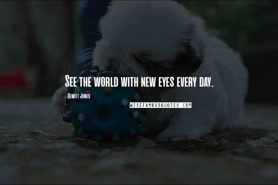 Dewitt Jones Quotes: See the world with new eyes every day.