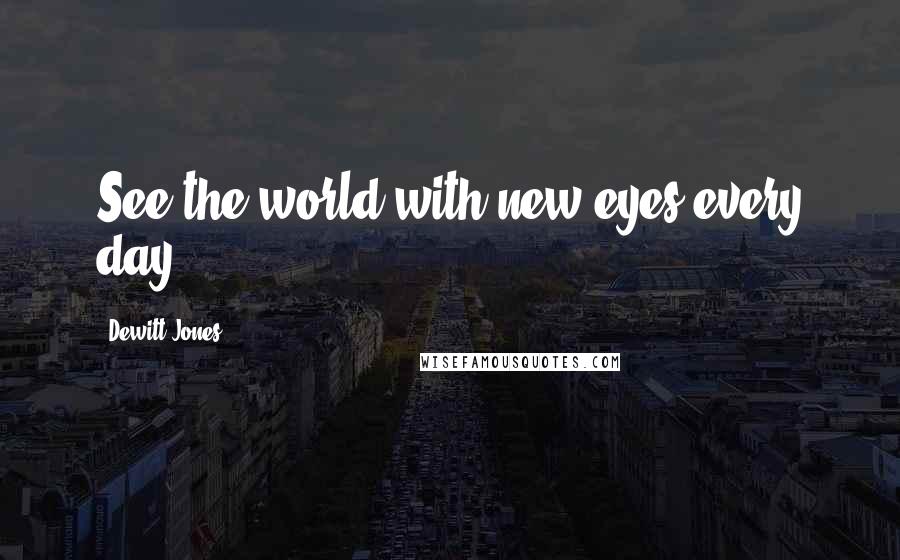 Dewitt Jones Quotes: See the world with new eyes every day.