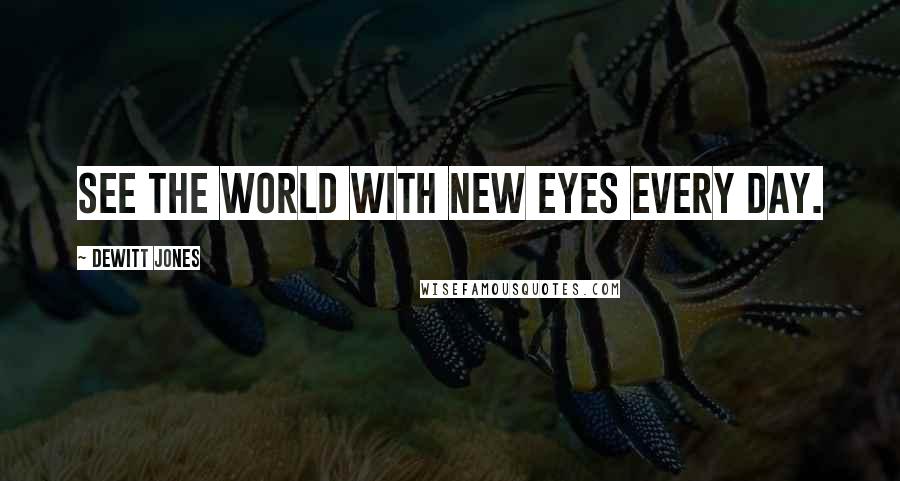 Dewitt Jones Quotes: See the world with new eyes every day.