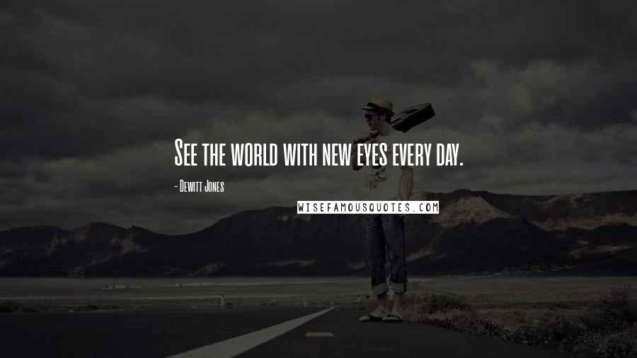 Dewitt Jones Quotes: See the world with new eyes every day.