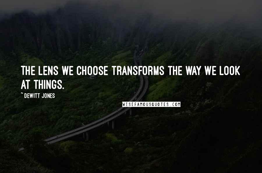Dewitt Jones Quotes: The lens we choose transforms the way we look at things.