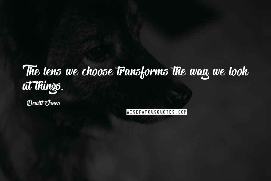 Dewitt Jones Quotes: The lens we choose transforms the way we look at things.