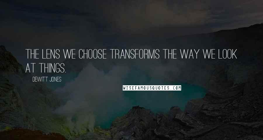 Dewitt Jones Quotes: The lens we choose transforms the way we look at things.