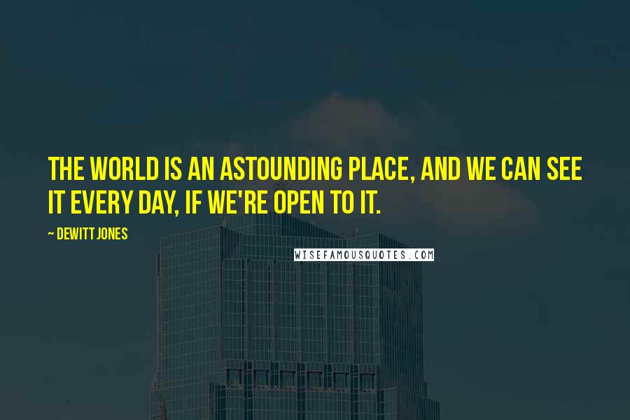 Dewitt Jones Quotes: The world is an astounding place, and we can see it every day, if we're open to it.