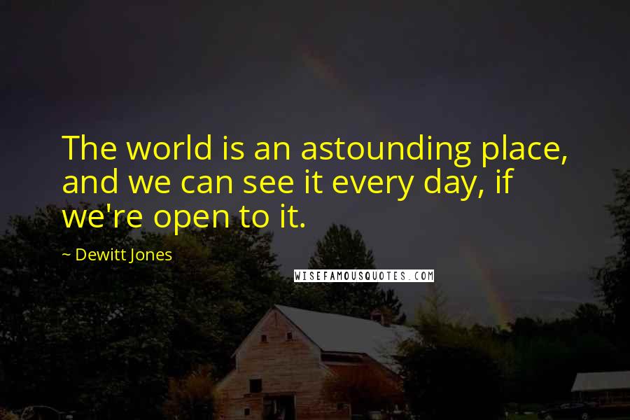 Dewitt Jones Quotes: The world is an astounding place, and we can see it every day, if we're open to it.