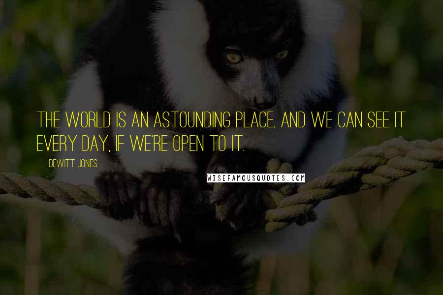 Dewitt Jones Quotes: The world is an astounding place, and we can see it every day, if we're open to it.