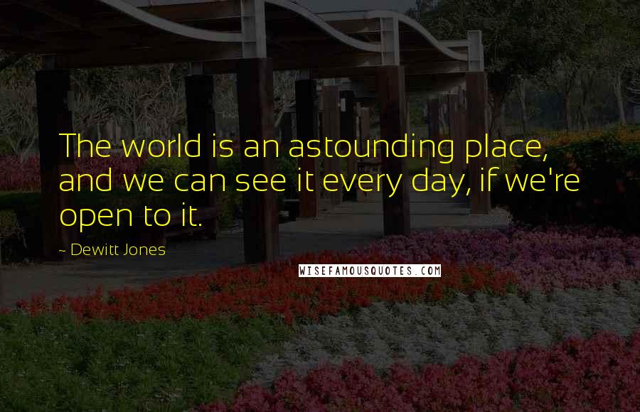 Dewitt Jones Quotes: The world is an astounding place, and we can see it every day, if we're open to it.