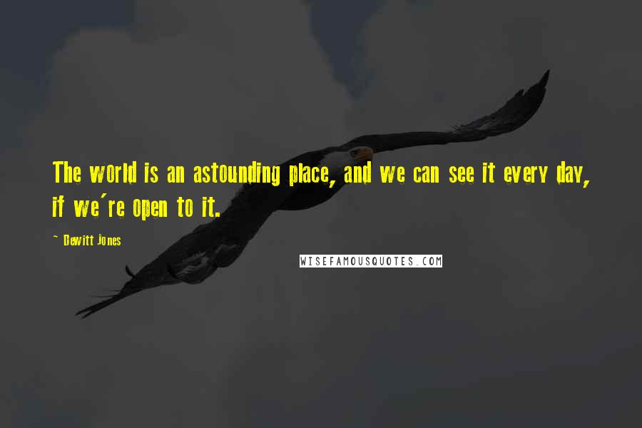 Dewitt Jones Quotes: The world is an astounding place, and we can see it every day, if we're open to it.