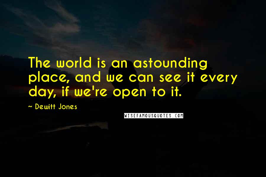 Dewitt Jones Quotes: The world is an astounding place, and we can see it every day, if we're open to it.