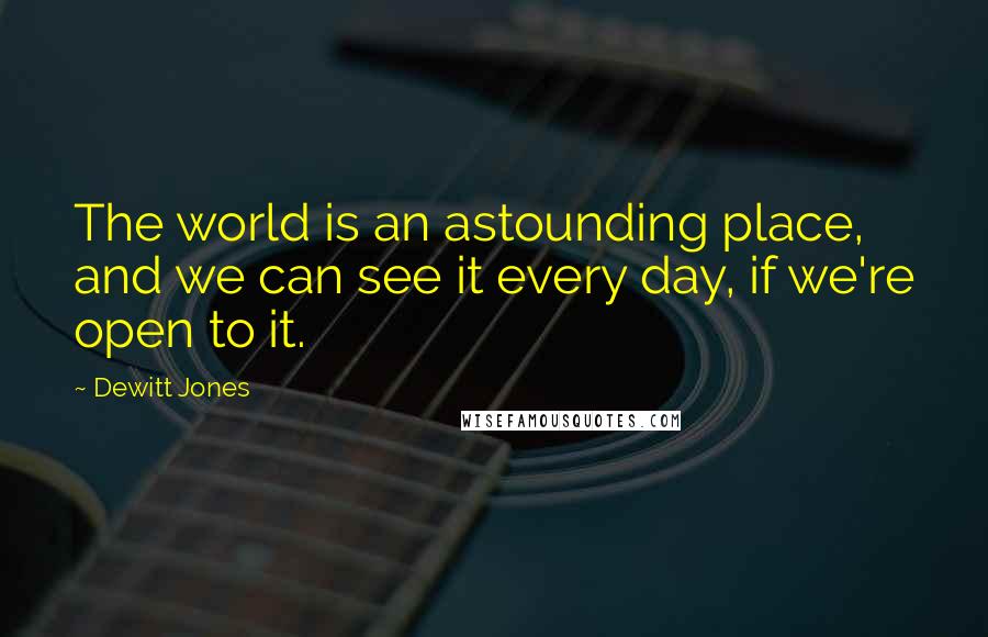 Dewitt Jones Quotes: The world is an astounding place, and we can see it every day, if we're open to it.