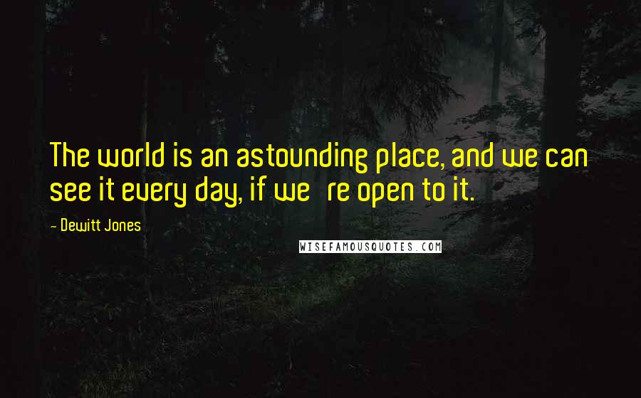Dewitt Jones Quotes: The world is an astounding place, and we can see it every day, if we're open to it.
