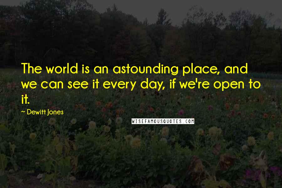 Dewitt Jones Quotes: The world is an astounding place, and we can see it every day, if we're open to it.