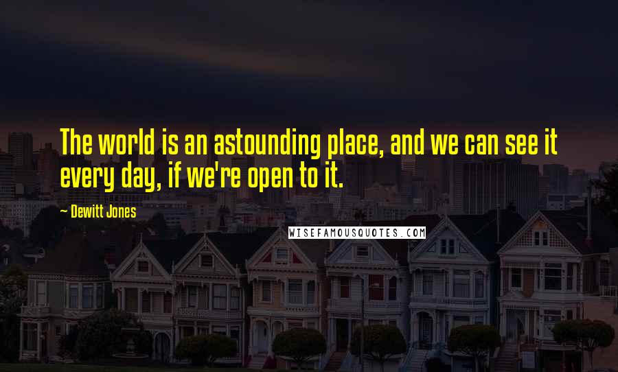 Dewitt Jones Quotes: The world is an astounding place, and we can see it every day, if we're open to it.