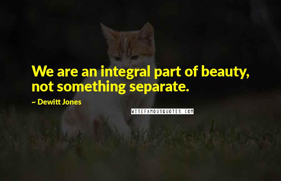 Dewitt Jones Quotes: We are an integral part of beauty, not something separate.