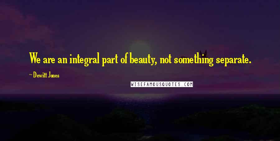 Dewitt Jones Quotes: We are an integral part of beauty, not something separate.