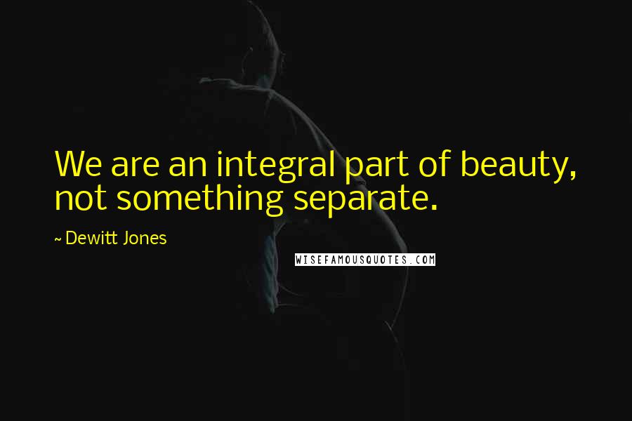 Dewitt Jones Quotes: We are an integral part of beauty, not something separate.