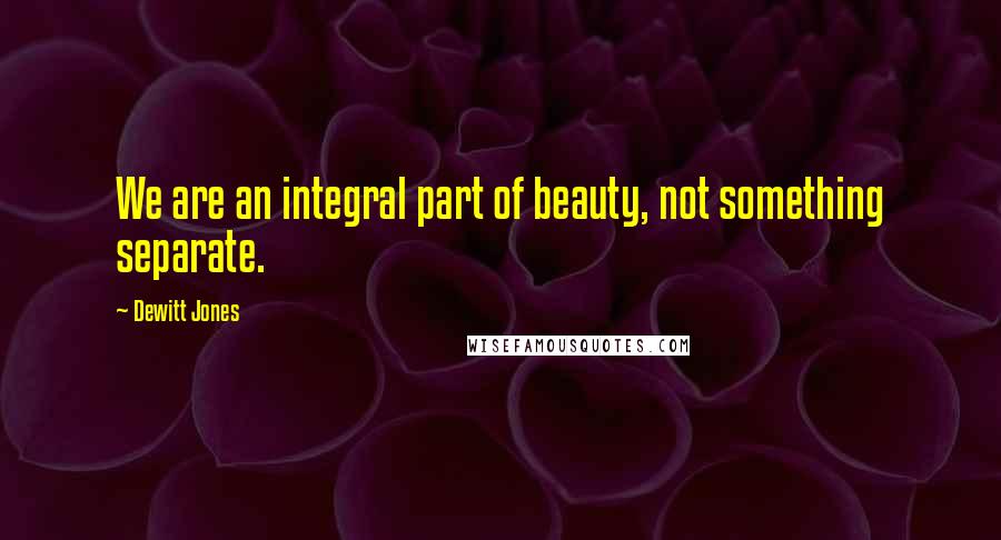 Dewitt Jones Quotes: We are an integral part of beauty, not something separate.