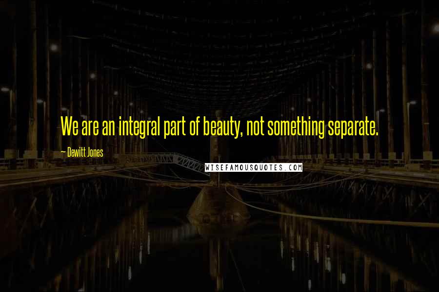 Dewitt Jones Quotes: We are an integral part of beauty, not something separate.