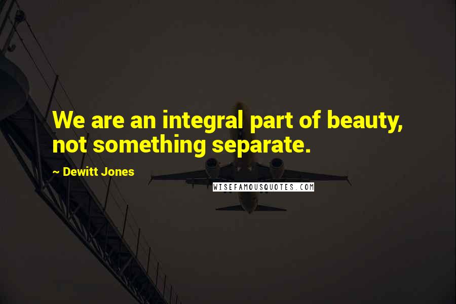 Dewitt Jones Quotes: We are an integral part of beauty, not something separate.