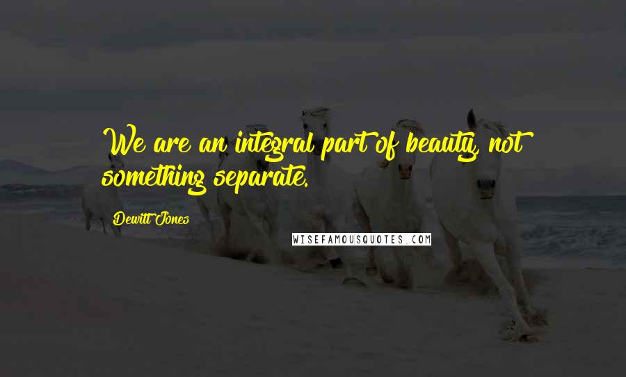 Dewitt Jones Quotes: We are an integral part of beauty, not something separate.