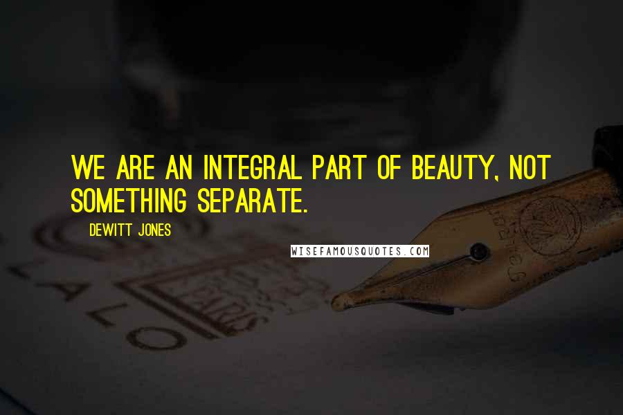 Dewitt Jones Quotes: We are an integral part of beauty, not something separate.