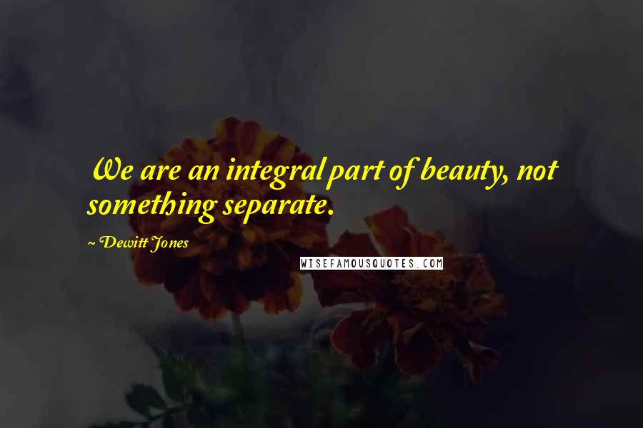 Dewitt Jones Quotes: We are an integral part of beauty, not something separate.