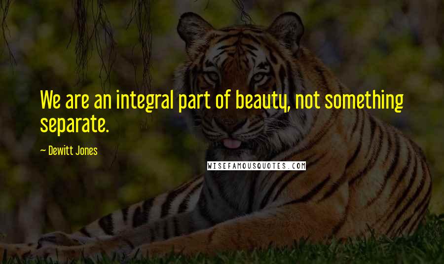 Dewitt Jones Quotes: We are an integral part of beauty, not something separate.