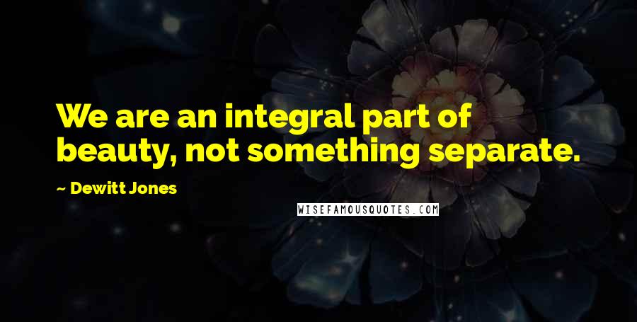 Dewitt Jones Quotes: We are an integral part of beauty, not something separate.