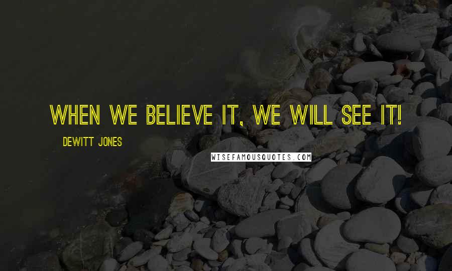 Dewitt Jones Quotes: When we believe it, we will see it!