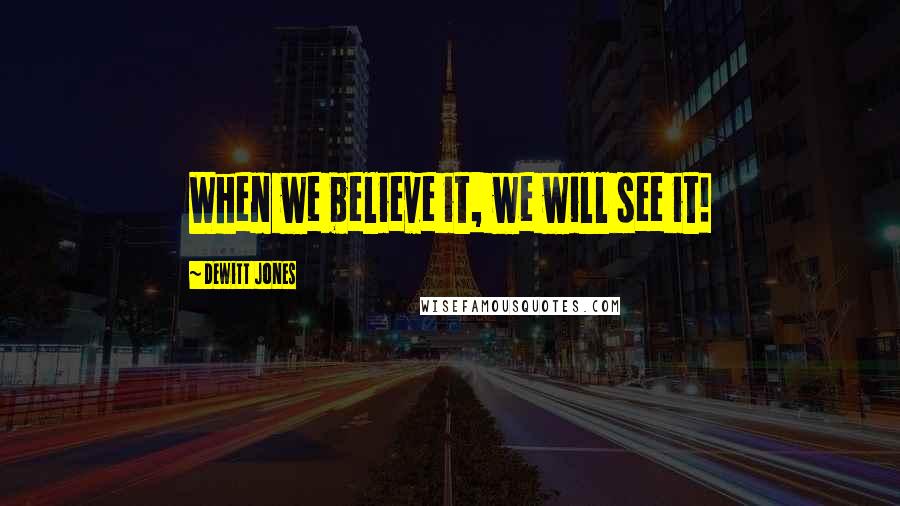 Dewitt Jones Quotes: When we believe it, we will see it!