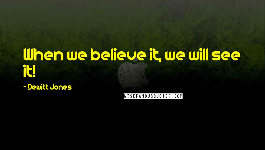 Dewitt Jones Quotes: When we believe it, we will see it!