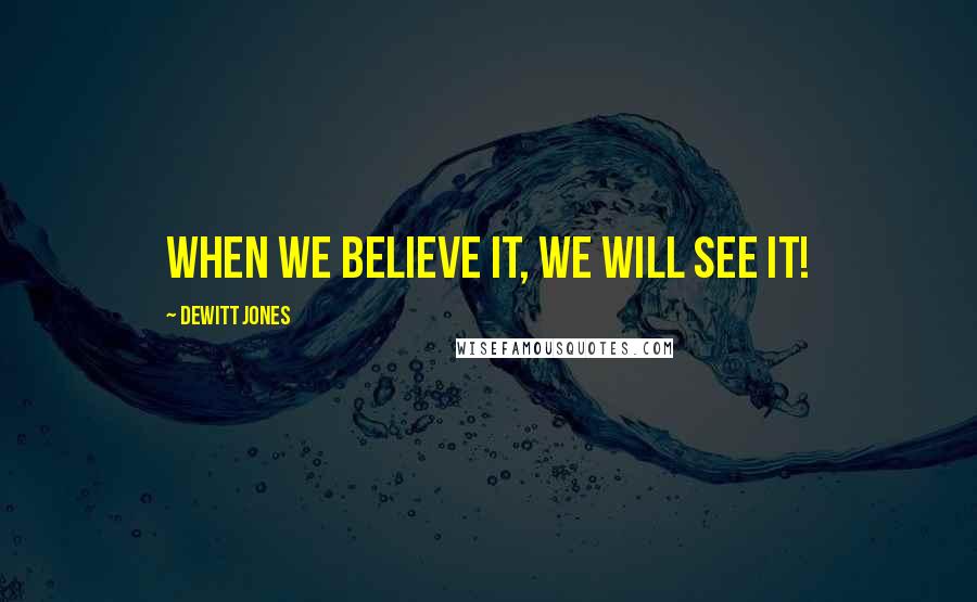 Dewitt Jones Quotes: When we believe it, we will see it!