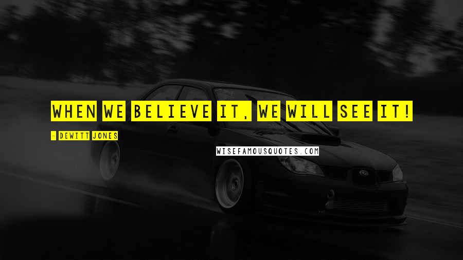 Dewitt Jones Quotes: When we believe it, we will see it!