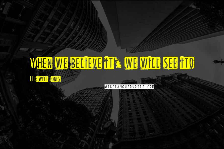 Dewitt Jones Quotes: When we believe it, we will see it!