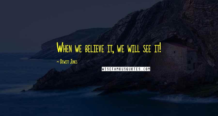 Dewitt Jones Quotes: When we believe it, we will see it!