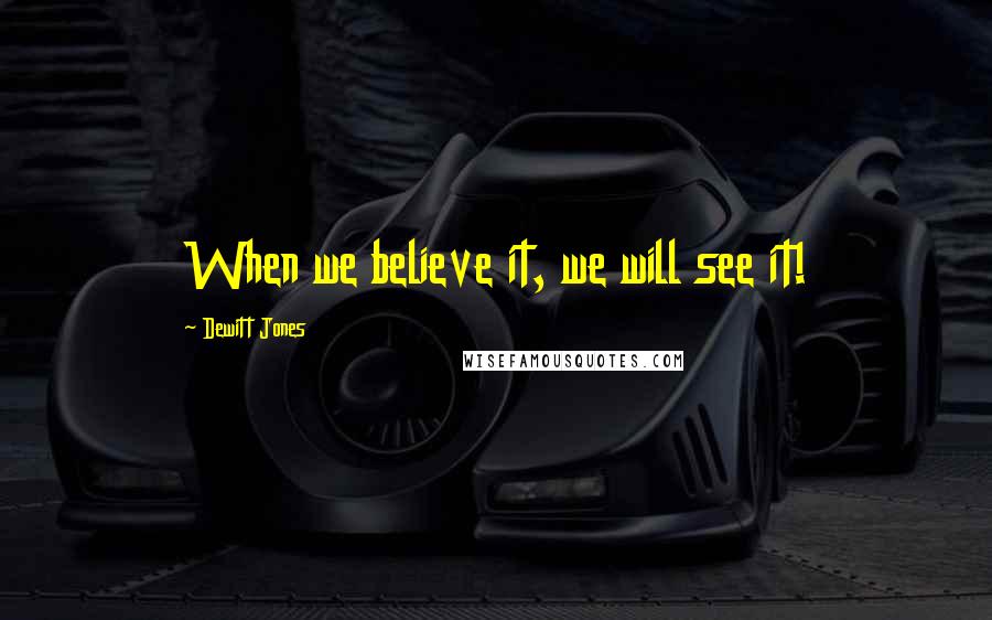 Dewitt Jones Quotes: When we believe it, we will see it!