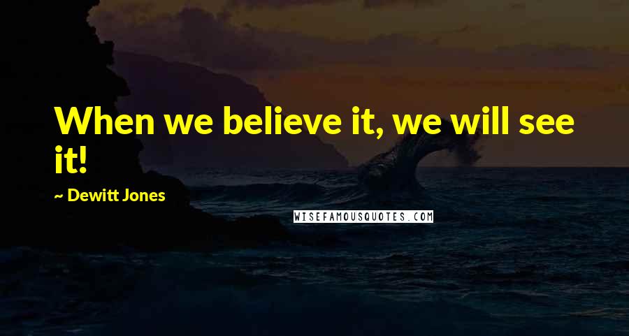 Dewitt Jones Quotes: When we believe it, we will see it!