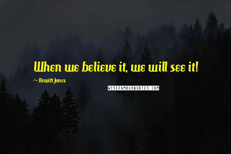 Dewitt Jones Quotes: When we believe it, we will see it!