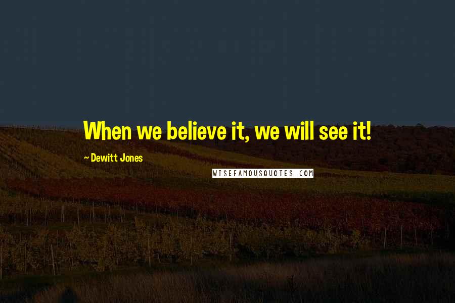 Dewitt Jones Quotes: When we believe it, we will see it!