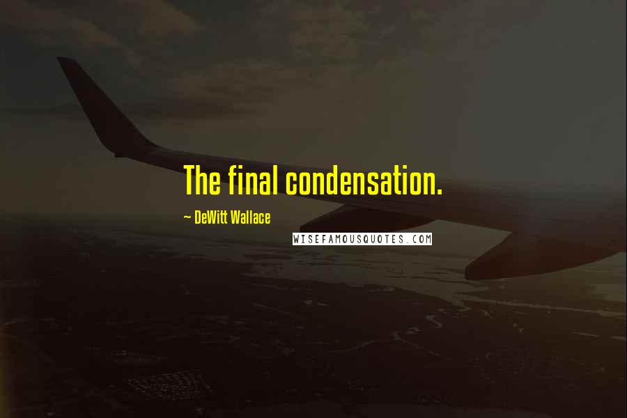 DeWitt Wallace Quotes: The final condensation.