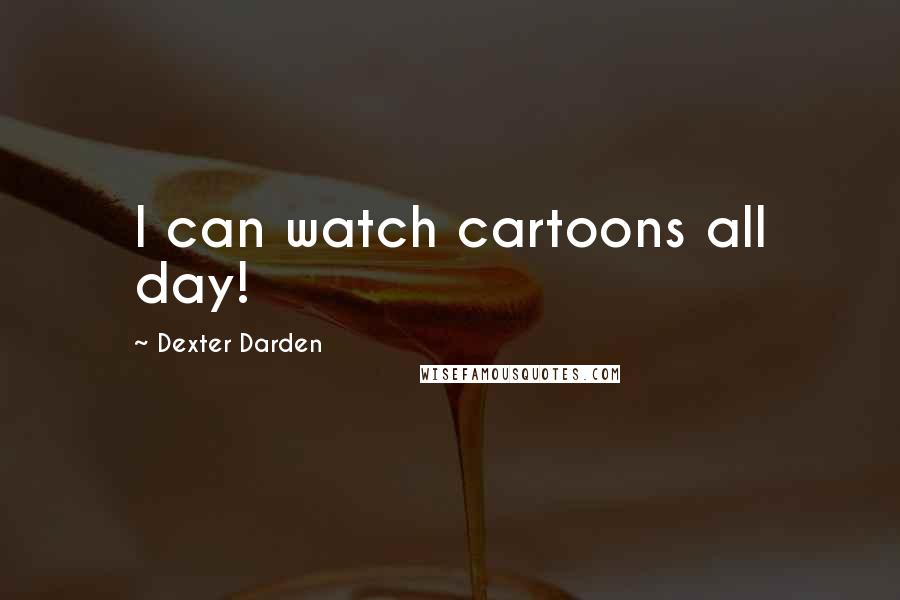 Dexter Darden Quotes: I can watch cartoons all day!