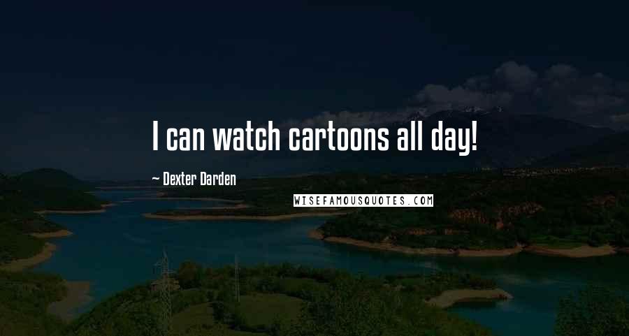 Dexter Darden Quotes: I can watch cartoons all day!