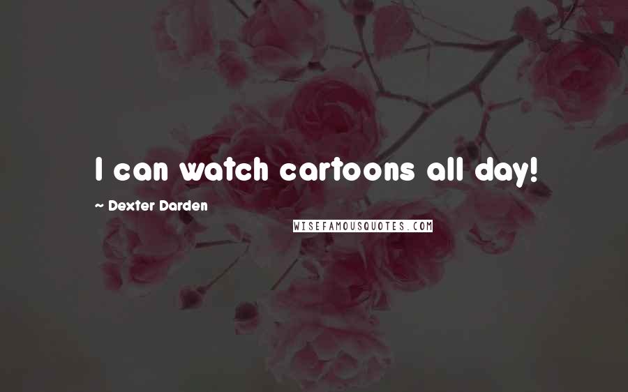 Dexter Darden Quotes: I can watch cartoons all day!
