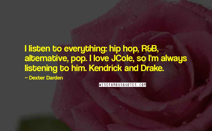 Dexter Darden Quotes: I listen to everything: hip hop, R&B, alternative, pop. I love JCole, so I'm always listening to him. Kendrick and Drake.